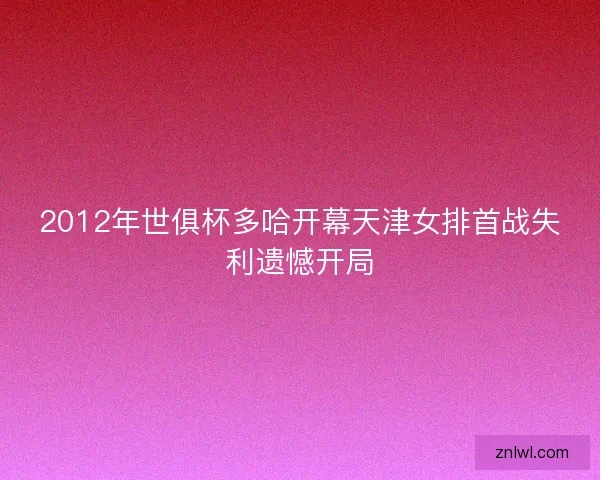 2012年世俱杯多哈开幕天津女排首战失利遗憾开局